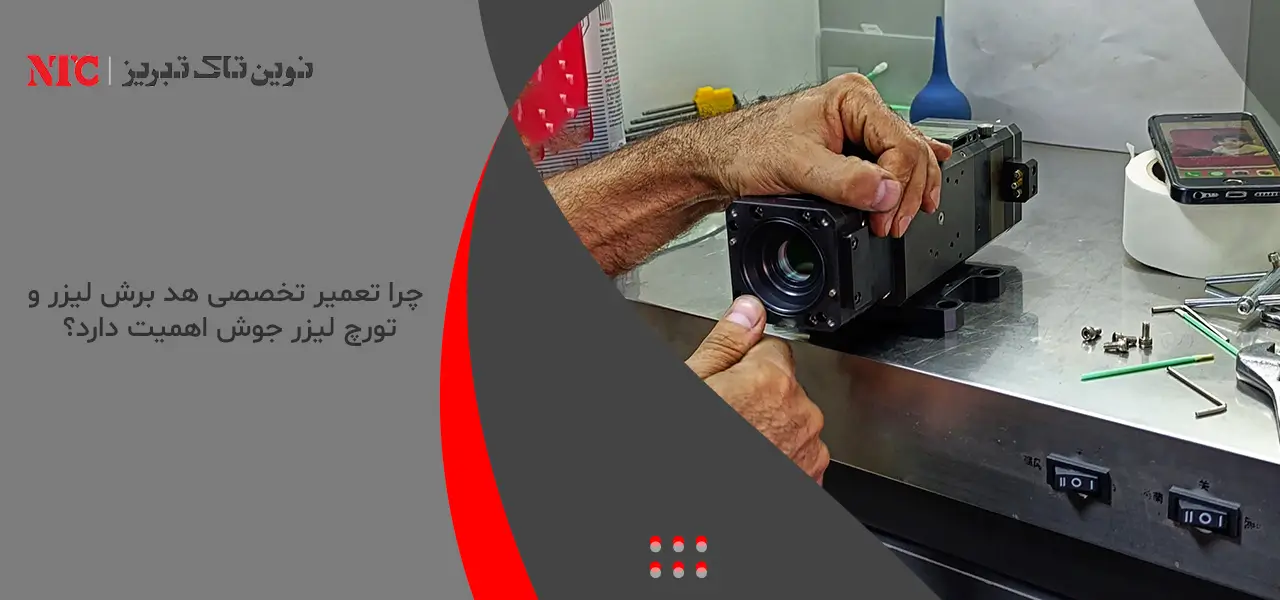 تعمیر تخصصی هد برش لیزر و تورچ لیزر جوش در نوینتاک تبریز 2 چرا تعمیر تخصصی هد برش لیزر و تورچ لیزر جوش اهمیت دارد؟